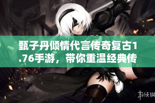 甄子丹倾情代言传奇复古1.76手游，带你重温经典传奇世界