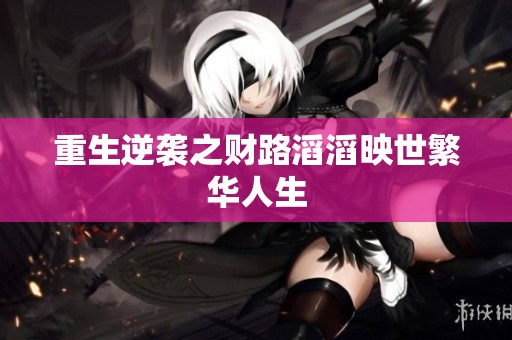 重生逆袭之财路滔滔映世繁华人生