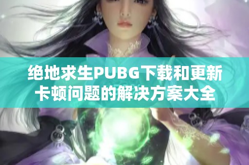 绝地求生PUBG下载和更新卡顿问题的解决方案大全