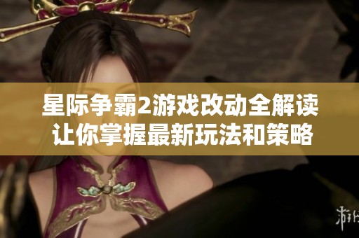 星际争霸2游戏改动全解读 让你掌握最新玩法和策略