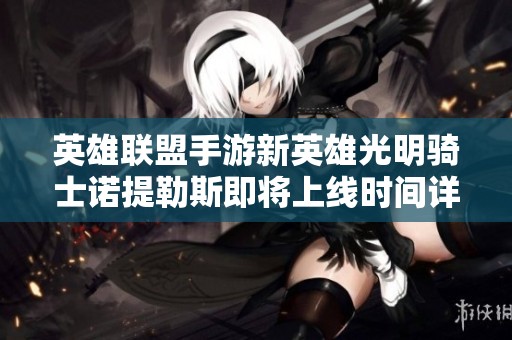 英雄联盟手游新英雄光明骑士诺提勒斯即将上线时间详解