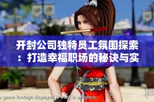 开封公司独特员工氛围探索：打造幸福职场的秘诀与实践