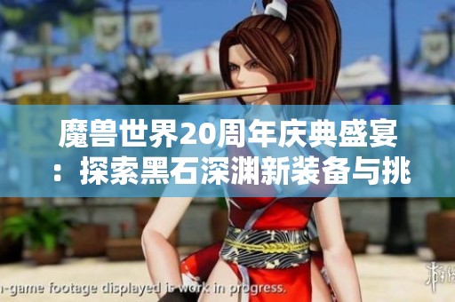 魔兽世界20周年庆典盛宴：探索黑石深渊新装备与挑战