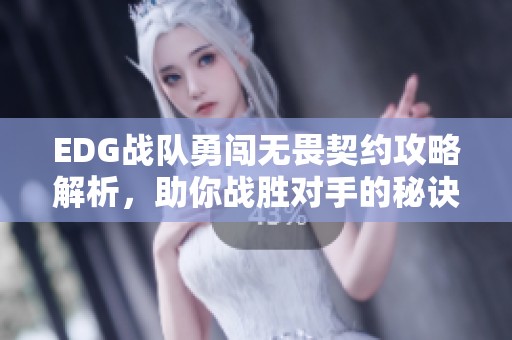 EDG战队勇闯无畏契约攻略解析，助你战胜对手的秘诀