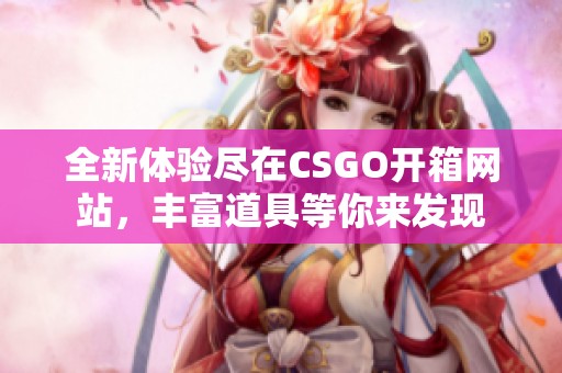 全新体验尽在CSGO开箱网站，丰富道具等你来发现