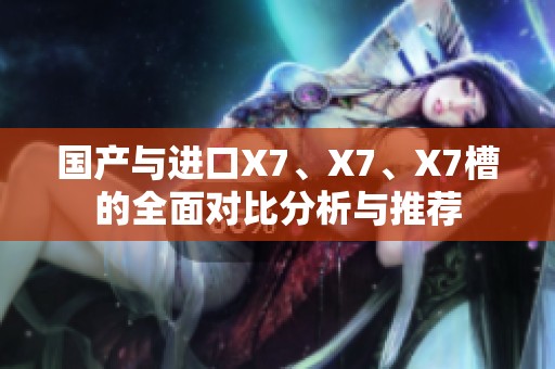 国产与进口X7、X7、X7槽的全面对比分析与推荐