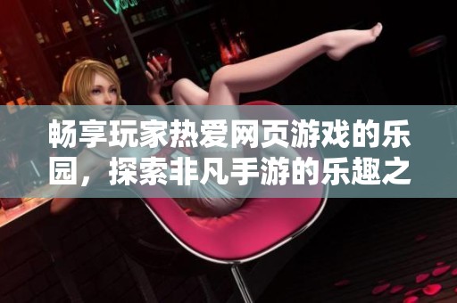 畅享玩家热爱网页游戏的乐园，探索非凡手游的乐趣之源