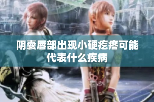 阴囊唇部出现小硬疙瘩可能代表什么疾病