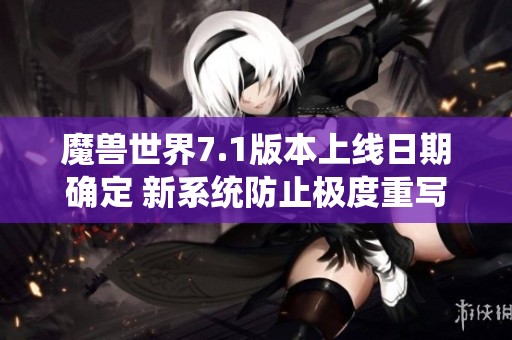 魔兽世界7.1版本上线日期确定 新系统防止极度重写引发关注