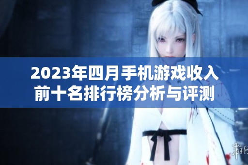 2023年四月手机游戏收入前十名排行榜分析与评测