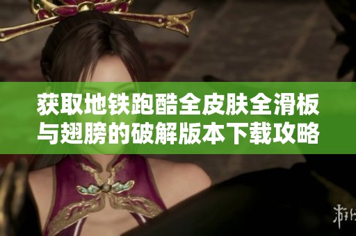 获取地铁跑酷全皮肤全滑板与翅膀的破解版本下载攻略