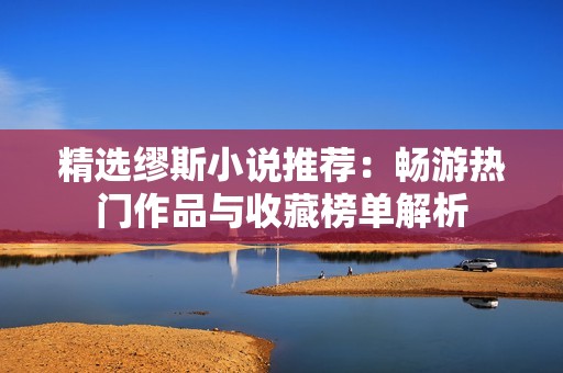 精选缪斯小说推荐：畅游热门作品与收藏榜单解析