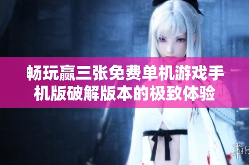 畅玩赢三张免费单机游戏手机版破解版本的极致体验