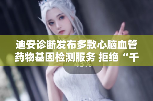 迪安诊断发布多款心脑血管药物基因检测服务 拒绝“千人一药”的个性化医疗之路