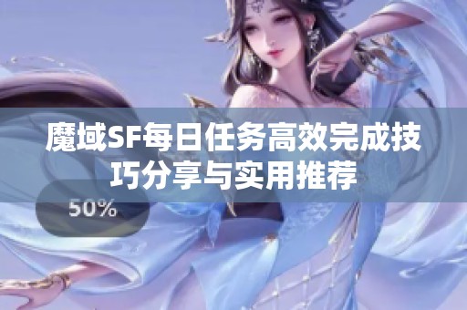 魔域SF每日任务高效完成技巧分享与实用推荐