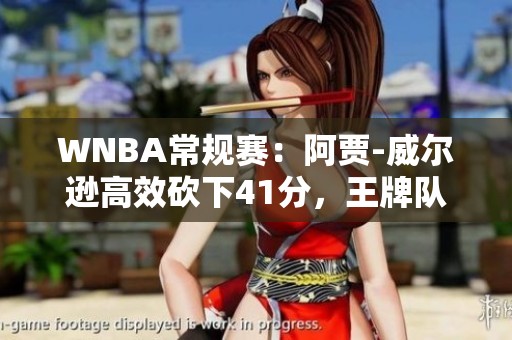 WNBA常规赛：阿贾-威尔逊高效砍下41分，王牌队轻松战胜水星队