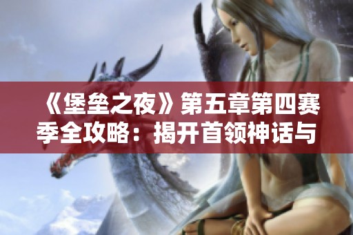 《堡垒之夜》第五章第四赛季全攻略：揭开首领神话与宇宙徽章的秘密