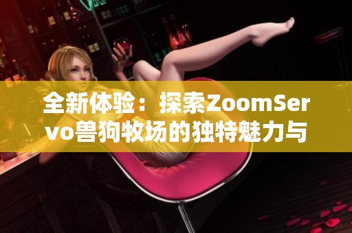 全新体验：探索ZoomServo兽狗牧场的独特魅力与乐趣