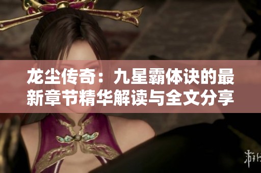 龙尘传奇：九星霸体诀的最新章节精华解读与全文分享