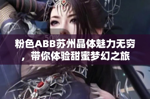 粉色ABB苏州晶体魅力无穷，带你体验甜蜜梦幻之旅