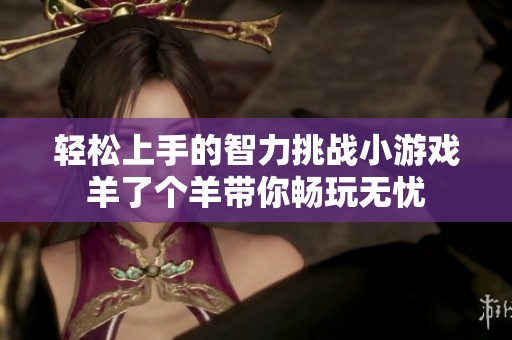 轻松上手的智力挑战小游戏羊了个羊带你畅玩无忧