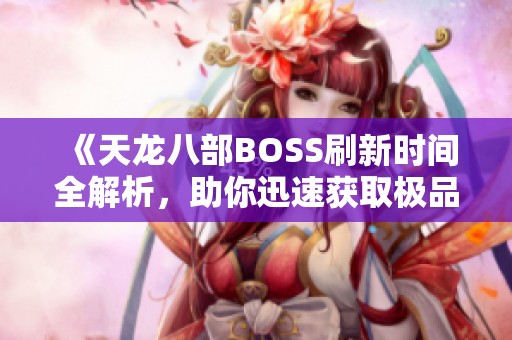 《天龙八部BOSS刷新时间全解析，助你迅速获取极品装备》