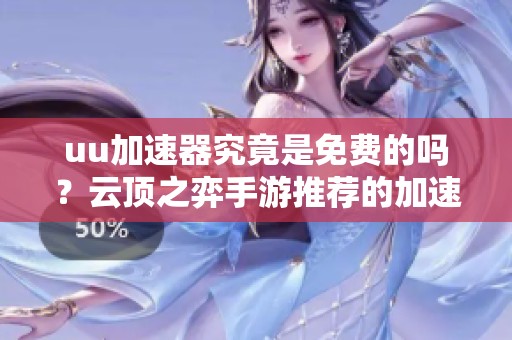 uu加速器究竟是免费的吗？云顶之弈手游推荐的加速器有哪些选择？