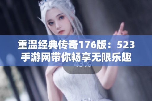 重温经典传奇176版：523手游网带你畅享无限乐趣