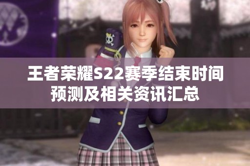 王者荣耀S22赛季结束时间预测及相关资讯汇总