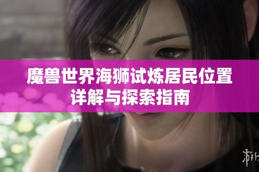 魔兽世界海狮试炼居民位置详解与探索指南