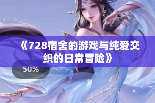 《728宿舍的游戏与纯爱交织的日常冒险》