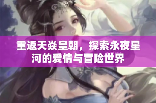 重返天焱皇朝，探索永夜星河的爱情与冒险世界