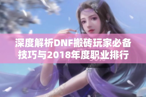 深度解析DNF搬砖玩家必备技巧与2018年度职业排行榜