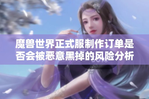 魔兽世界正式服制作订单是否会被恶意黑掉的风险分析