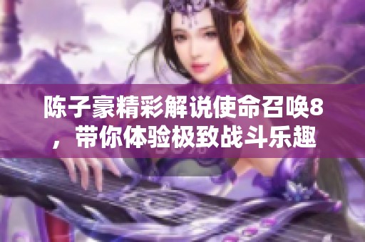 陈子豪精彩解说使命召唤8，带你体验极致战斗乐趣
