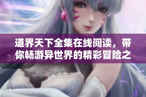 道界天下全集在线阅读，带你畅游异世界的精彩冒险之旅