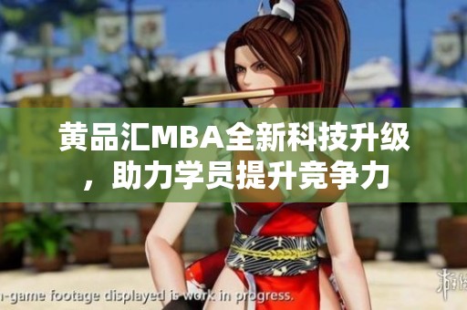 黄品汇MBA全新科技升级，助力学员提升竞争力