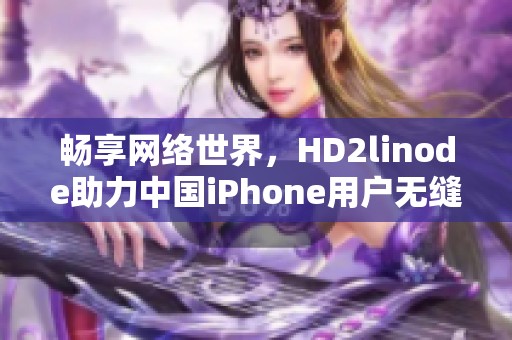 畅享网络世界，HD2linode助力中国iPhone用户无缝连接