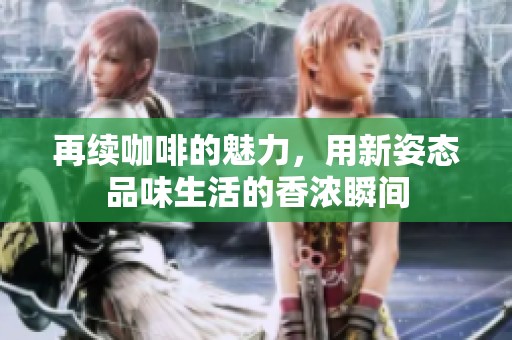 再续咖啡的魅力，用新姿态品味生活的香浓瞬间