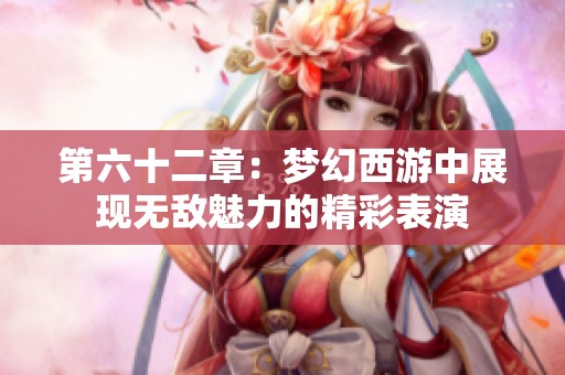 第六十二章：梦幻西游中展现无敌魅力的精彩表演