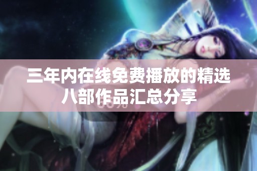 三年内在线免费播放的精选八部作品汇总分享