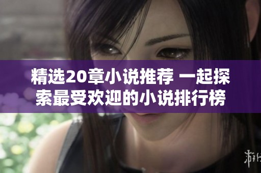 精选20章小说推荐 一起探索最受欢迎的小说排行榜