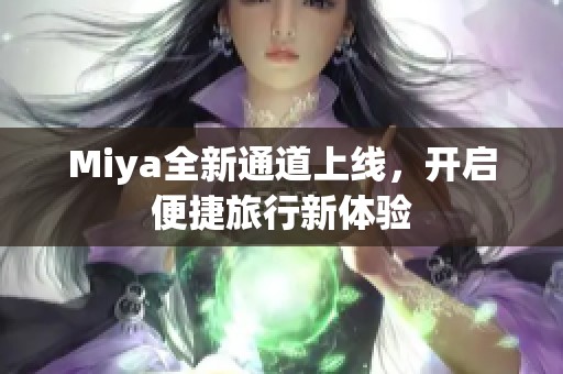 Miya全新通道上线，开启便捷旅行新体验