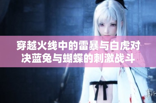 穿越火线中的雷暴与白虎对决蓝兔与蝴蝶的刺激战斗