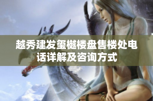 越秀建发玺樾楼盘售楼处电话详解及咨询方式