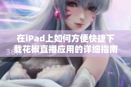 在iPad上如何方便快捷下载花椒直播应用的详细指南
