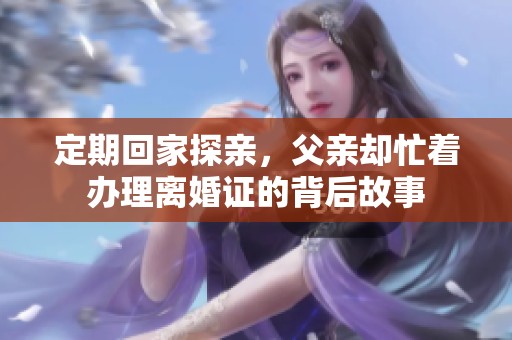 定期回家探亲，父亲却忙着办理离婚证的背后故事