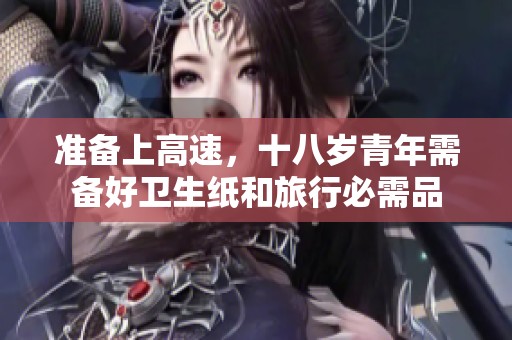准备上高速，十八岁青年需备好卫生纸和旅行必需品