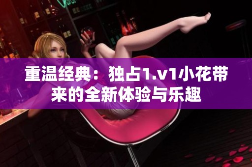 重温经典：独占1.v1小花带来的全新体验与乐趣