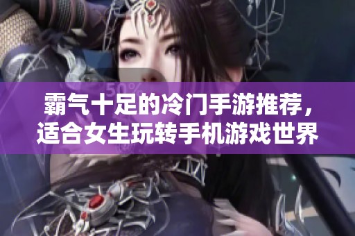 霸气十足的冷门手游推荐，适合女生玩转手机游戏世界